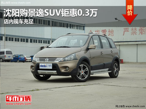 沈陽購景逸SUV鉅惠0.3萬 店內(nèi)現(xiàn)車充足