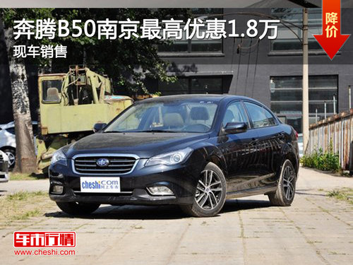 奔腾B50南京最高优惠1.8万 现车销售
