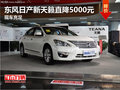 東風日產新天籟直降5000元 現車充足