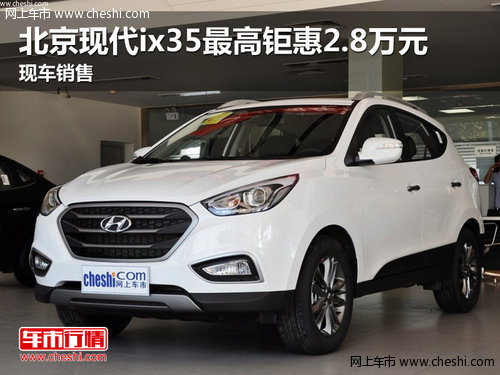 北京现代ix35最高钜惠2.8万元 现车销售