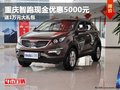 重慶智跑現金優惠5000元 送1萬元大禮包