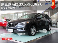 东莞购马自达CX-9优惠2万 有少量现车