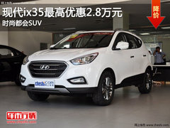 现代ix35最高优惠2.8万元 时尚都会SUV