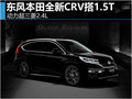 东风本田全新CRV搭1.5T 动力超三菱2.4L