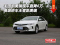 豐田凱美瑞現(xiàn)車降6萬現(xiàn)金 高級轎車王者