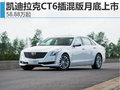凯迪拉克CT6插混版月底上市 58.88万起