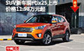 SUV新車現(xiàn)代ix25上市 價(jià)格11.98萬元起