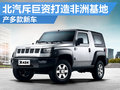 北汽斥“巨資”打造非洲工廠 產多款新車