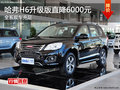 長城哈弗H6全系優(yōu)惠 升級版直降6000元