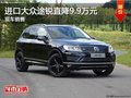 进口大众途锐优惠9.9万 降价竞争奥迪Q7
