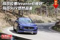 玛莎拉蒂levante价格好 玛莎SUV悠然品鉴