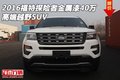 2016福特探險者金屬漆40萬 高端越野SUV