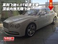宾利飞驰4.0T极速天使 顶级内饰无限飞驰