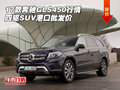 17款奔馳GLS450行情 四驅(qū)SUV港口批發(fā)價(jià)