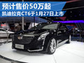 凯迪拉克CT6本月27日上市 预计50万起售