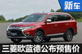 16萬(wàn)還不買(mǎi)? 國(guó)產(chǎn)三菱歐藍(lán)德公布預(yù)售價(jià)