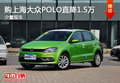 购上海大众POLO直降1.5万 少量现车