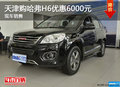 天津購哈弗H6優(yōu)惠6000元 現(xiàn)車銷售