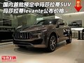 国内首批预定中玛莎拉蒂SUV 玛莎levante