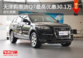 天津購?qiáng)W迪Q7最高優(yōu)惠30.1萬 現(xiàn)車銷售