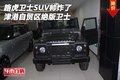 路虎衛(wèi)士帥炸了 津港自貿(mào)區(qū)絕版衛(wèi)士SUV