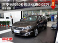 吉安標致408 現(xiàn)金優(yōu)惠0.02萬 現(xiàn)車銷售