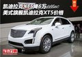 凯迪拉克XT5降6万 美式凯迪拉克XT5价格