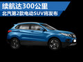 北汽第2款電動SUV將發(fā)布 續(xù)航達300公里