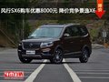 风行SX6购车优惠8000元 降价竞争景逸X6