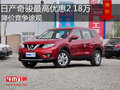 日产奇骏最高优惠2.18万 降价竞争途观