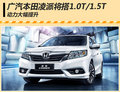 广汽本田凌派搭1.0T/1.5T 动力显著提升