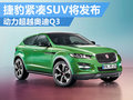 捷豹首款紧凑型SUV将发布 动力超奥迪Q3