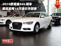 2016款?yuàn)W迪A6L 最高直降18萬底價(jià)開回家