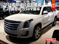 2016款凱迪拉克凱雷德 6.2L強勁動力SUV