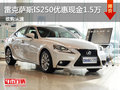 雷克萨斯IS250优惠现金1.5万 少量现车