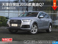 天津自贸区2016款奥迪Q7 2.0T售价53万