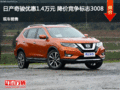 日產(chǎn)奇駿優(yōu)惠1.4萬(wàn)元 降價(jià)競(jìng)爭(zhēng)標(biāo)志3008