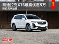 凯迪拉克XT6最高优惠5万 降价竞争途昂