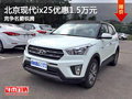 北京現(xiàn)代ix25優(yōu)惠1.5萬(wàn)元 競(jìng)爭(zhēng)名爵銳騰