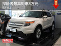 探險(xiǎn)者最高鉅惠3萬元 店內(nèi)現(xiàn)車充足
