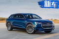 奧迪將再推5款全新國(guó)產(chǎn)車 包括2款純電動(dòng)SUV