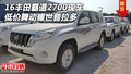 16豐田霸道2700現(xiàn)車 低價(jià)舞動(dòng)耀世普拉多