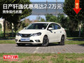 日產軒逸優(yōu)惠高達2.2萬元 競爭現(xiàn)代名圖