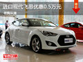 進口現(xiàn)代飛思優(yōu)惠0.5萬元 送超值大禮包