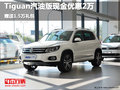Tiguan汽油版现金优惠2万  赠1.5万礼包