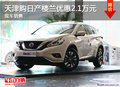 天津購(gòu)日產(chǎn)樓蘭優(yōu)惠2.1萬(wàn)元 現(xiàn)車銷售