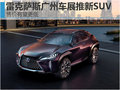 雷克萨斯新SUV竞争奥迪Q3 预计售25万