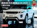 攬勝極光優(yōu)惠高達(dá)10.3萬(wàn) 南寧車(chē)展更優(yōu)惠