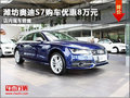 潍坊奥迪S7购车优惠8万元 店内现车销售