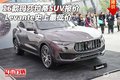 16款玛莎拉蒂SUV报价 Levante史上最低价